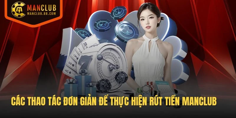 Các thao tác đơn giản để bạn thực hiện rút tiền Manclub an toàn