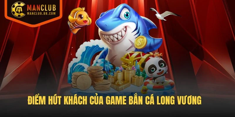Điểm hút khách của game Bắn Cá Long Vương tại Manclub