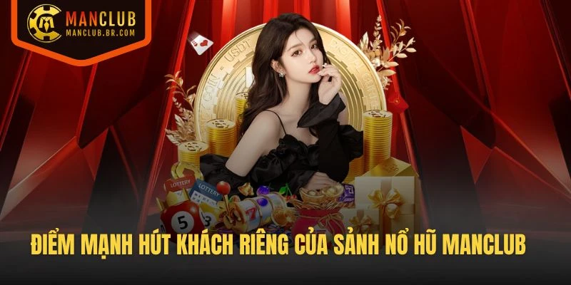 Điểm mạnh hút khách riêng của sảnh Nổ Hũ Manclub là gì?