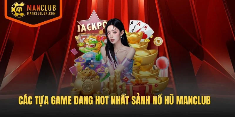 Điểm qua các tựa game đang hot nhất sảnh Nổ Hũ Manclub