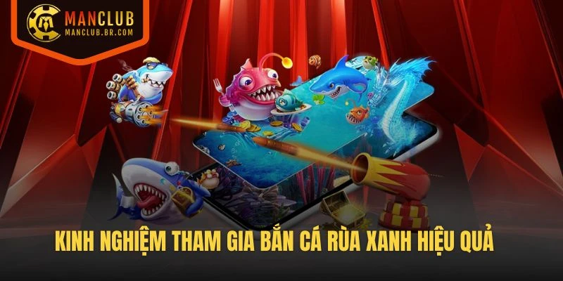 Kinh nghiệm tham gia Bắn Cá Rùa Xanh hiệu quả từ cao thủ