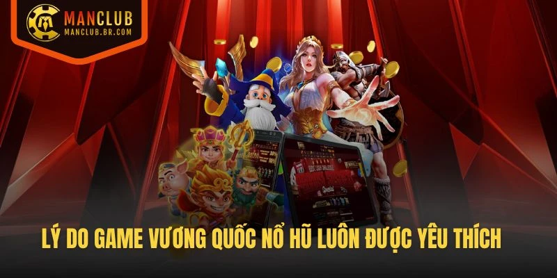 Lý do game Vương Quốc Nổ Hũ tại Manclub luôn được yêu thích