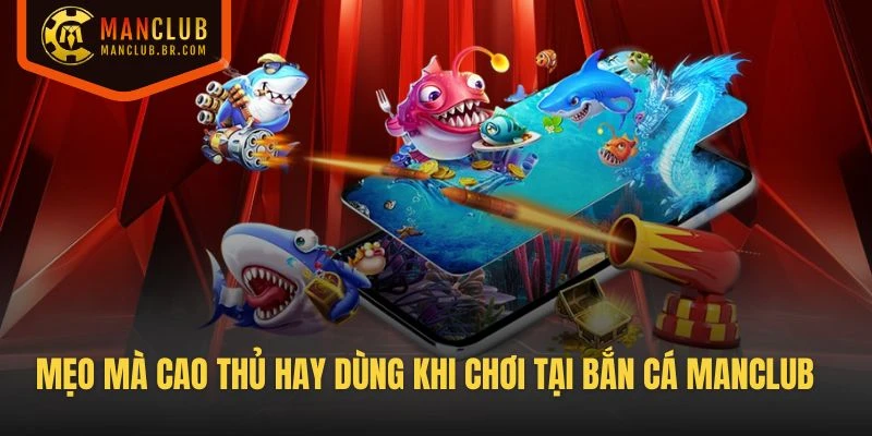 Vài mẹo mà cao thủ hay dùng khi chơi tại sảnh Bắn cá manclub