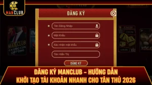 Đăng Ký Manclub - Hướng Dẫn Khởi Tạo Tài Khoản Nhanh Cho Tân Thủ 2026