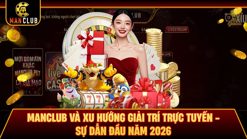 Manclub Và Xu Hướng Giải Trí Trực Tuyến - Sự Dẫn Đầu Năm 2026