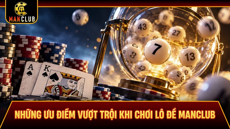 Những ưu điểm vượt trội khi chơi lô đề Manclub