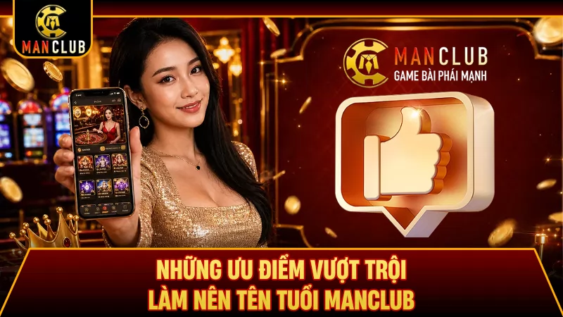 Những ưu điểm vượt trội làm nên tên tuổi Manclub