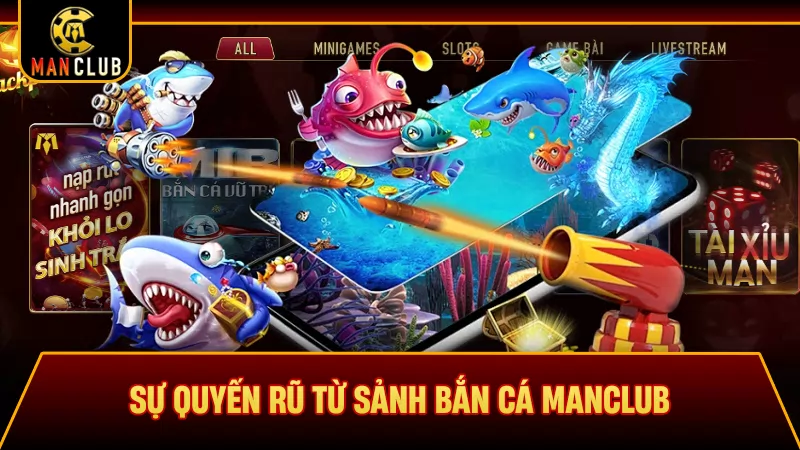 Sự quyến rũ từ sảnh bắn cá Manclub