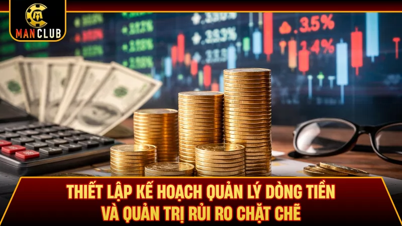 Thiết lập kế hoạch quản lý dòng tiền và quản trị rủi ro chặt chẽ