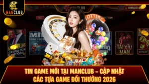 Tin Game Mới Tại Manclub - Cập Nhật Các Tựa Game Đổi Thưởng 2026