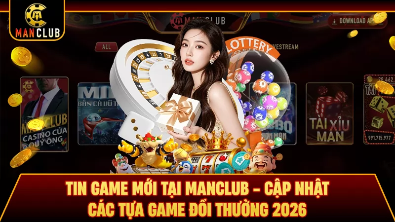 Tin Game Mới Tại Manclub - Cập Nhật Các Tựa Game Đổi Thưởng 2026