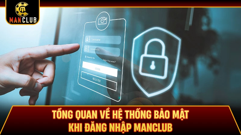 Tổng quan về hệ thống bảo mật khi đăng nhập Manclub