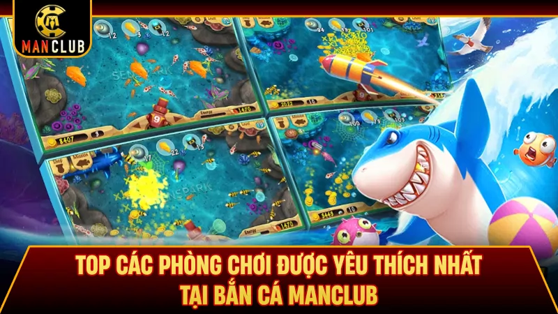 Top các phòng chơi được yêu thích nhất tại bắn cá Manclub